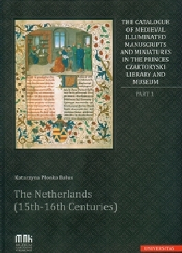 The Catalogue of Medieval Illuminated Manuscripts and Miniatures in the Princes Czartoryski Library and Museum. Part I: The Netherlands (15th-16th Centuries)
