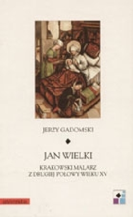 Jan Wielki. Krakowski malarz z drugiej połowy wieku XV