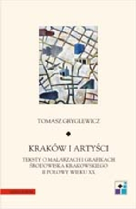Kraków i artyści. Teksty o malarzach i grafikach środowiska krakowskiego drugiej połowy wieku XX.