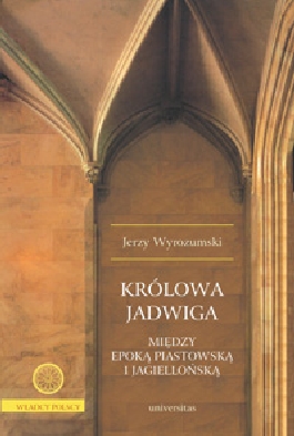 Królowa Jadwiga. Między epoką piastowską i jagiellońską